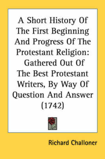 Cover for Richard Challoner · A Short History of the First Beginning and Progress of the Protestant Religion: Gathered out of the Best Protestant Writers, by Way of Question and Answ (Paperback Book) (2008)