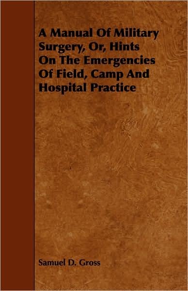 Cover for Samuel D Gross · A Manual of Military Surgery, Or, Hints on the Emergencies of Field, Camp and Hospital Practice (Paperback Book) (2008)