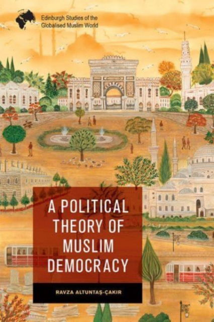 Cover for Ravza Altunta?- ak?r · A Political Theory of Muslim Democracy - Edinburgh Studies of the Globalised Muslim World (Paperback Book) (2023)