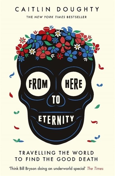 Cover for Caitlin Doughty · From Here to Eternity: Travelling the World to Find the Good Death (Paperback Bog) (2019)