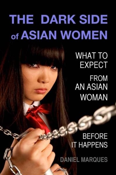 The Dark Side of Asian Women: What to Expect from an Asian Woman Before It Happens - Daniel Marques - Boeken - Createspace - 9781481198530 - 9 december 2012
