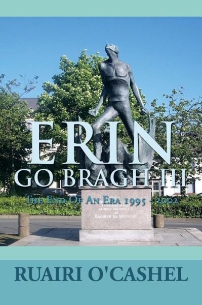 Erin Go Bragh Iii: the End of an Era 1995 - 2002 - Ruairi O'cashel - Kirjat - XLIBRIS - 9781483631530 - tiistai 13. elokuuta 2013