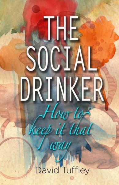 The Social Drinker: How to Keep It That Way - David Tuffley - Books - Createspace - 9781490488530 - June 19, 2013