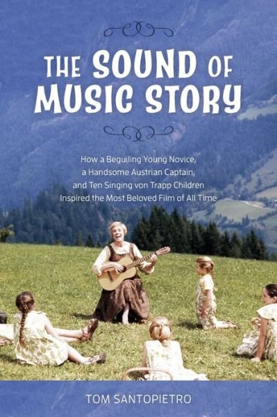 Cover for Tom Santopietro · The Sound of Music Story: How a Beguiling Young Novice, a Handsome Austrian Captain, and Ten Singing von Trapp Children Inspired the Most Beloved Film of All Time (Paperback Book) (2020)