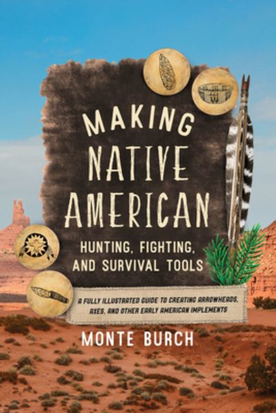 Cover for Monte Burch · Making Native American Hunting, Fighting, and Survival Tools: A Fully Illustrated Guide to Creating Arrowheads, Axes, and Other Early American Implements (Paperback Book) (2022)