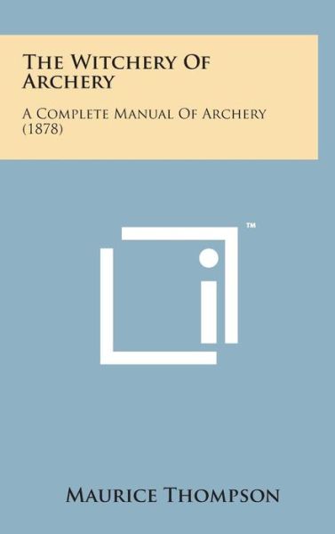 Cover for Maurice Thompson · The Witchery of Archery: a Complete Manual of Archery (1878) (Hardcover Book) (2014)