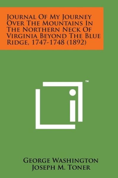 Journal of My Journey over the Mountains in the Northern Neck of Virginia Beyond the Blue Ridge, 1747-1748 (1892) - George Washington - Books - Literary Licensing, LLC - 9781498185530 - August 7, 2014