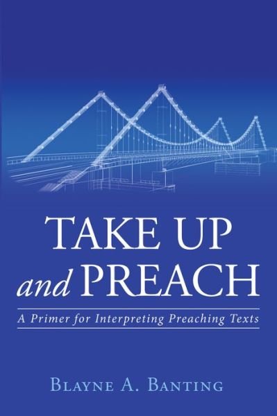 Cover for Blayne A Banting · Take Up and Preach: A Primer for Interpreting Preaching Texts (Taschenbuch) (2016)