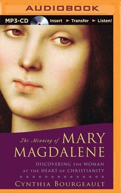Cover for Cynthia Bourgeault · The Meaning of Mary Magdalene: Discovering the Woman at the Heart of Christianity (MP3-CD) (2015)