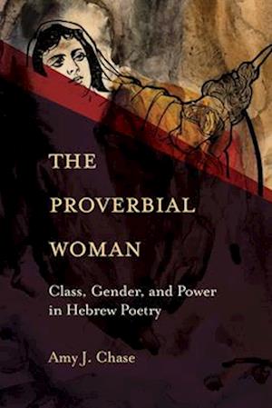 Amy J. Chase · The Proverbial Woman: Class, Gender, and Power in Hebrew Poetry (Paperback Book) (2024)