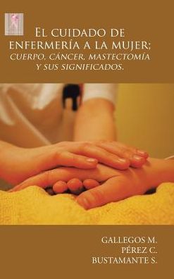 Cover for Gallegos M. · El cuidado de enfermería a la mujer; cuerpo, cáncer, mastectomía y sus significados. (Hardcover Book) (2017)