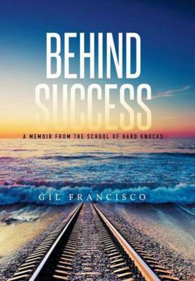 Cover for Gil Francisco · Behind Success: a Memoir from the School of Hard Knocks (Hardcover bog) (2015)
