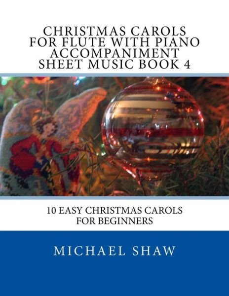 Cover for Michael Shaw · Christmas Carols for Flute with Piano Accompaniment Sheet Music Book 4: 10 Easy Christmas Carols for Beginners (Paperback Book) (2015)