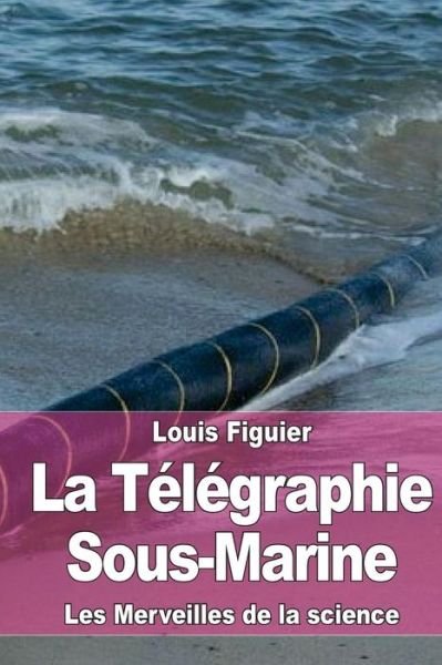 Cover for Louis Figuier · La Telegraphie Sous-Marine (Paperback Book) (2015)