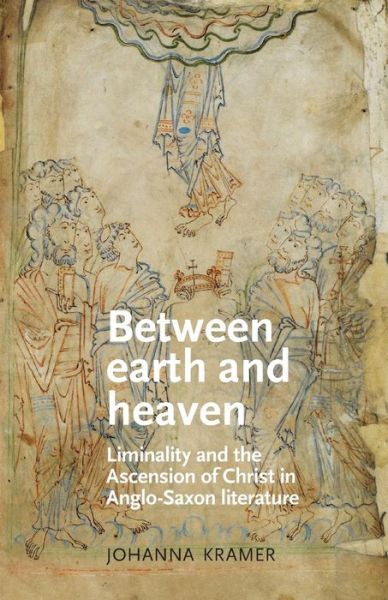 Cover for Johanna Kramer · Between Earth and Heaven: Liminality and the Ascension of Christ in Anglo-Saxon Literature - Manchester Medieval Literature and Culture (Paperback Book) (2017)