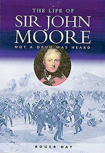Cover for Roger Day · The Life of Sir John Moore: Not a Drum was Heard (Paperback Book) (2020)