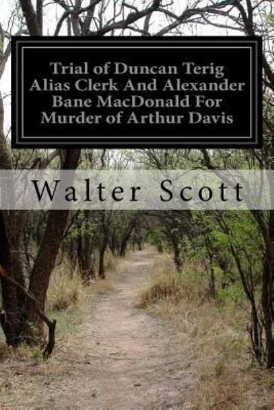 Cover for Sir Walter Scott · Trial of Duncan Terig Alias Clerk And Alexander Bane MacDonald For Murder of Arthur Davis (Paperback Book) (2016)