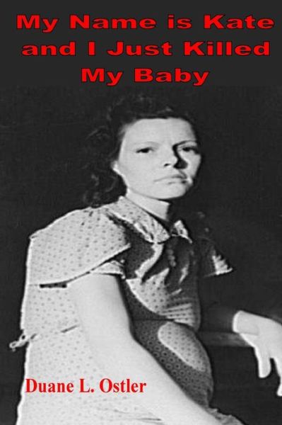 Duane L Ostler · My Name is Kate and I Just Killed My Baby (Paperback Book) (2017)