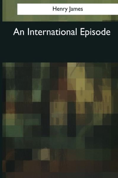 An International Episode - Henry James - Libros - Createspace Independent Publishing Platf - 9781544053530 - 16 de marzo de 2017