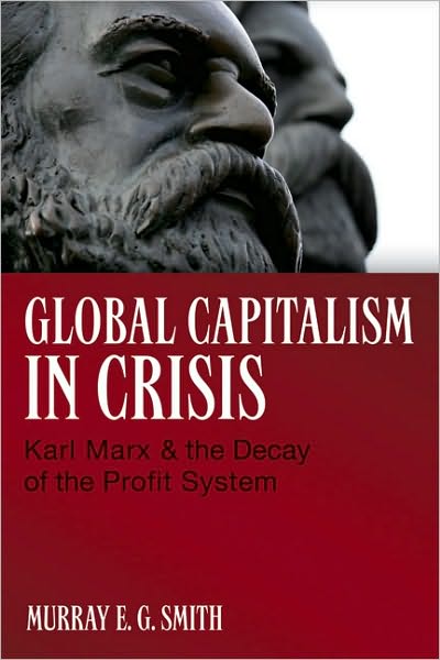 Cover for Murray E.G. Smith · Global Capitalism in Crisis: Karl Marx &amp; the Decay of the Profit System (Taschenbuch) (2010)