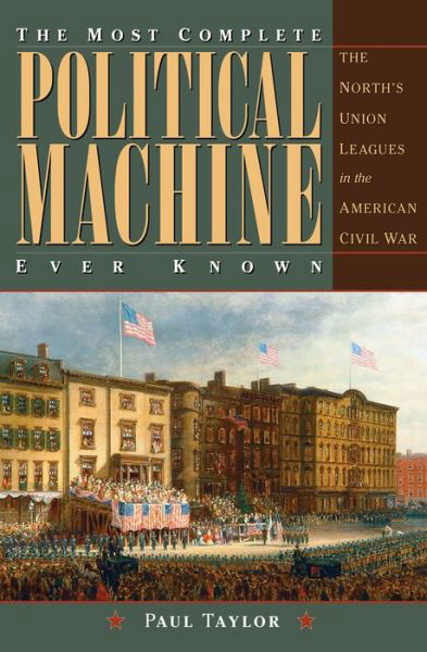 Cover for Paul Taylor · The Most Complete Political Machine Ever Known: The North’s Union Leagues in the American Civil War - Civil War in the North Series (Hardcover bog) (2018)