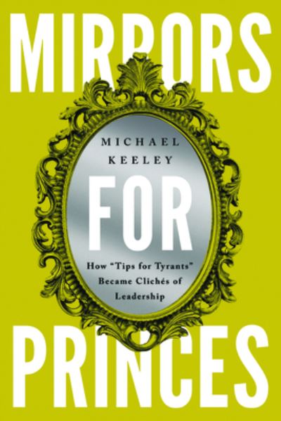 Cover for Michael Keeley · Mirrors for Princes: How &quot;Tips for Tyrants&quot; Became Cliches of Leadership (Paperback Bog) (2024)
