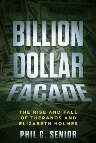 Cover for Phil C Senior · Billion Dollar Facade: The Rise And Fall Of Theranos And Elizabeth Holmes (Paperback Book) (2020)