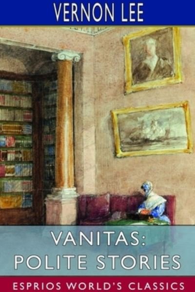 Vanitas: Polite Stories (Esprios Classics) - Vernon Lee - Libros - Blurb - 9781714656530 - 26 de abril de 2024