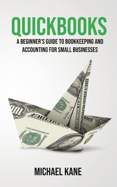 Cover for Michael Kane · QuickBooks: Beginner's Guide to Bookkeeping and Accounting for Small Businesses (Paperback Book) (2019)