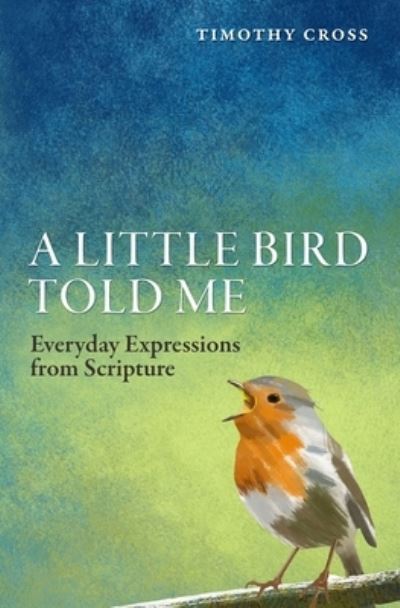 Cover for Timothy Cross · A Little Bird Told Me: Everyday Expressions from Scripture (Paperback Book) [Revised edition] (2015)