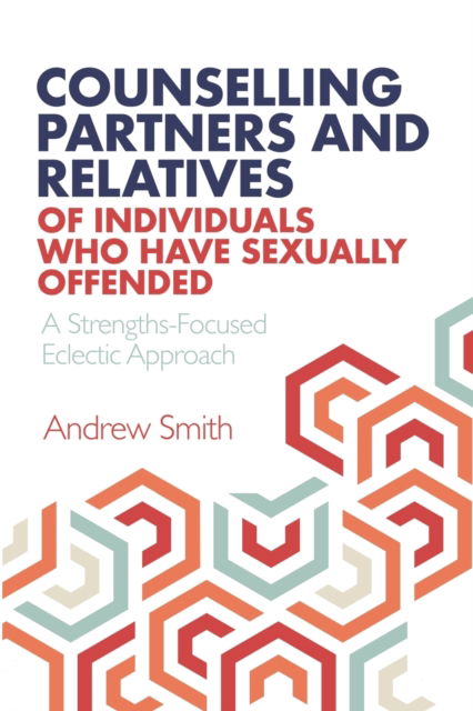 Cover for Andrew Smith · Counselling Partners and Relatives of Individuals who have Sexually Offended: A Strengths-Focused Eclectic Approach (Pocketbok) (2022)