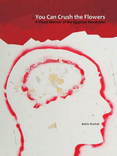 You Can Crush the Flowers: A Visual Memoir of the Egyptian Revolution - Bahia Shehab - Boeken - GINGKO - 9781909942530 - 25 januari 2021