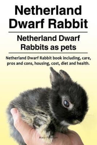 Netherland Dwarf Rabbit. Netherland Dwarf Rabbits as Pets. Netherland Dwarf Rabbit Book Including Pros and Cons, Care, Housing, Cost, Diet and Health. - Macy Peterson - Books - Pesa Publishing Netherland Dwarf Rabbits - 9781910861530 - January 5, 2018