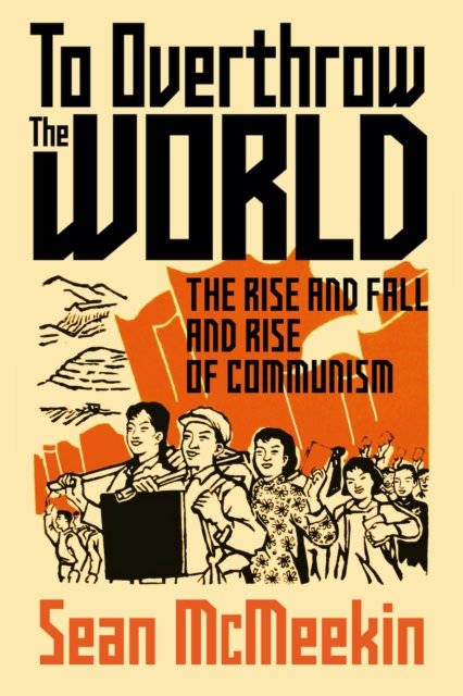 Cover for Sean McMeekin · To Overthrow the World: The Rise and Fall and Rise of Communism (Inbunden Bok) (2024)