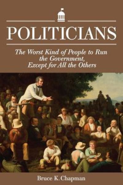 Cover for Bruce K Chapman · Politicians The Worst Kind of People to Run the Government, Except for All the Others (Paperback Book) (2018)