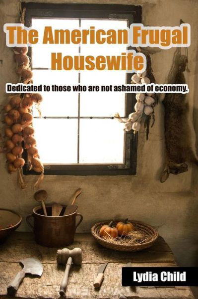 The American Frugal Housewife - Lydia Maria Child - Libros - Prepper Press - 9781939473530 - 8 de febrero de 2017