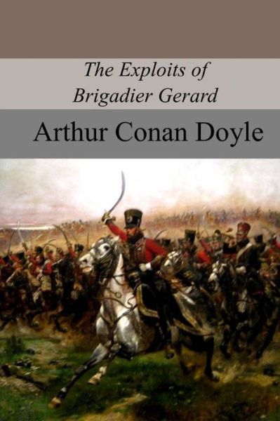 The Exploits of Brigadier Gerard - Sir Arthur Conan Doyle - Books - Createspace Independent Publishing Platf - 9781977527530 - October 6, 2017