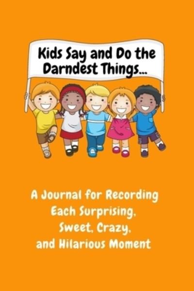 Cover for Sharon Purtill · Kids Say and Do the Darndest Things (Orange Cover): A Journal for Recording Each Sweet, Silly, Crazy and Hilarious Moment (Paperback Bog) (2020)