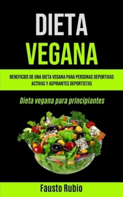 Cover for Fausto Rubio · Dieta Vegana: Beneficios de una dieta vegana para personas deportivas activas y aspirantes deportistas (Dieta vegana para principiantes) (Paperback Book) (2020)