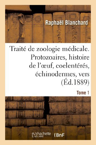 Traite de Zoologie Medicale. Tome 1. Protozoaires, Histoire de l'Oeuf, Coelenteres: , Echinodermes, Vers - Sciences - Raphael Blanchard - Books - Hachette Livre - BNF - 9782013255530 - August 1, 2013