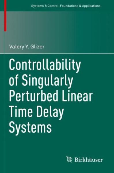Cover for Valery Y. Glizer · Controllability of Singularly Perturbed Linear Time Delay Systems - Systems &amp; Control: Foundations &amp; Applications (Paperback Book) [1st ed. 2021 edition] (2022)