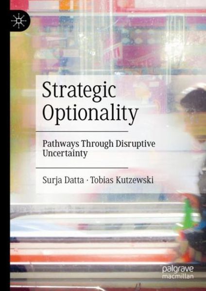 Cover for Surja Datta · Strategic Optionality: Pathways Through Disruptive Uncertainty (Hardcover Book) [1st ed. 2023 edition] (2023)