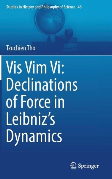 Cover for Tzuchien Tho · Vis Vim Vi: Declinations of Force in Leibniz's Dynamics - Studies in History and Philosophy of Science (Hardcover Book) [1st ed. 2017 edition] (2017)