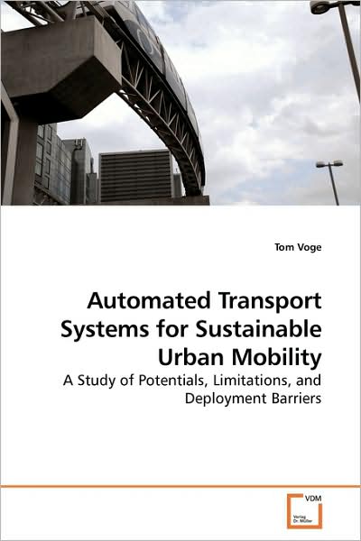 Cover for Tom Voge · Automated Transport Systems for Sustainable Urban Mobility: a Study of Potentials, Limitations, and Deployment Barriers (Paperback Book) (2009)