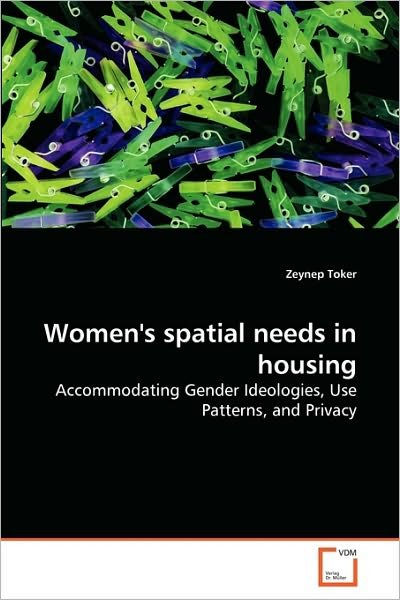 Cover for Zeynep Toker · Women's Spatial Needs in Housing: Accommodating Gender Ideologies, Use Patterns, and Privacy (Pocketbok) (2010)