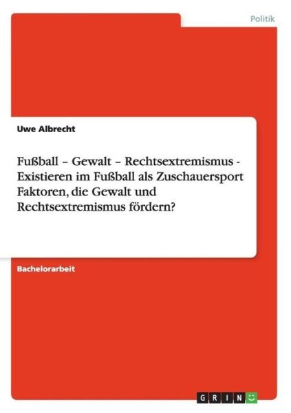 Faktoren der Foerderung von Gewalt und Rechtsextremismus im Fussball als Zuschauersport - Uwe Albrecht - Books - Grin Verlag - 9783640148530 - September 3, 2008