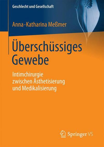 Cover for Anna-Katharina Messmer · UEberschussiges Gewebe: Intimchirurgie Zwischen AEsthetisierung Und Medikalisierung - Geschlecht Und Gesellschaft (Paperback Book) [1. Aufl. 2017 edition] (2017)