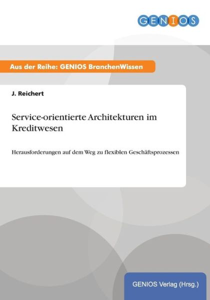 Cover for J Reichert · Service-orientierte Architekturen im Kreditwesen: Herausforderungen auf dem Weg zu flexiblen Geschaftsprozessen (Paperback Book) (2015)