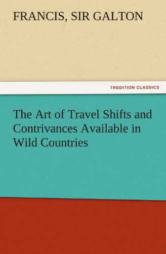 Cover for Sir Galton Francis · The Art of Travel Shifts and Contrivances Available in Wild Countries (Tredition Classics) (Paperback Book) (2011)