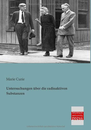 Untersuchungen Ueber Die Radioaktiven Substanzen - Marie Curie - Books - Bremen University Press - 9783955620530 - February 4, 2013